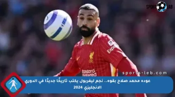 عودة محمد صلاح بقوة.. نجم ليفربول يكتب تاريخًا جديدًا في الدوري الإنجليزي 2024